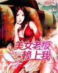 美女老总赖上我码字小神